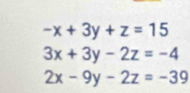 -x+3y+z=15
3x+3y-2z=-4
2x-9y-2z=-39