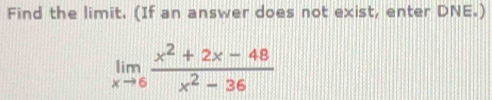 Find the limit. (If an answer does not exist, enter DNE.)
limlimits _xto 6 (x^2+2x-48)/x^2-36 