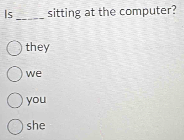 Is _sitting at the computer?
they
we
you
she