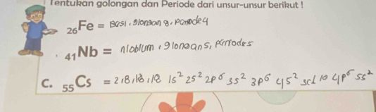 Tentukan golongan dan Periode dari unsur-unsur berikut !
_26Fe
_41Nb=
C. _55C