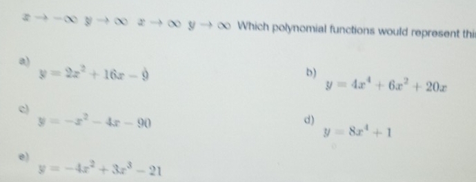 xto -∈fty yto ∈fty zto ∈fty yto ∈fty Which polynomial functions would represent thi
a)
y=2x^2+16x-9
b)
y=4x^4+6x^2+20x
c)
y=-x^2-4x-90
d)
y=8x^4+1
e)
y=-4x^2+3x^3-21