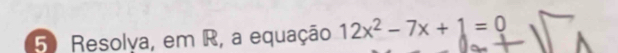 Resolya, em R, a equação 12x^2-7x+1=0