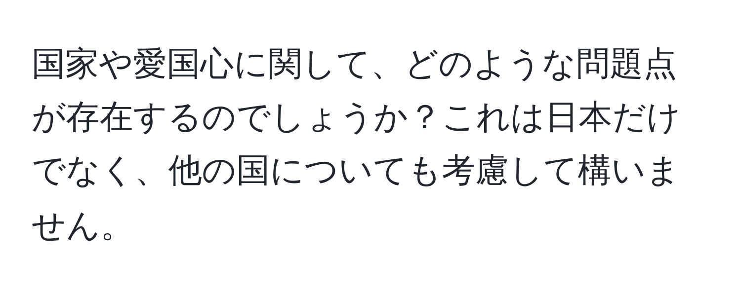 国家や愛国心に関して、どのような問題点が存在するのでしょうか？これは日本だけでなく、他の国についても考慮して構いません。