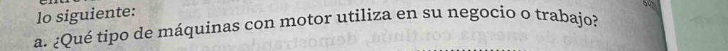 lo siguiente: 
a. ¿Qué tipo de máquinas con motor utiliza en su negocio o trabajo?