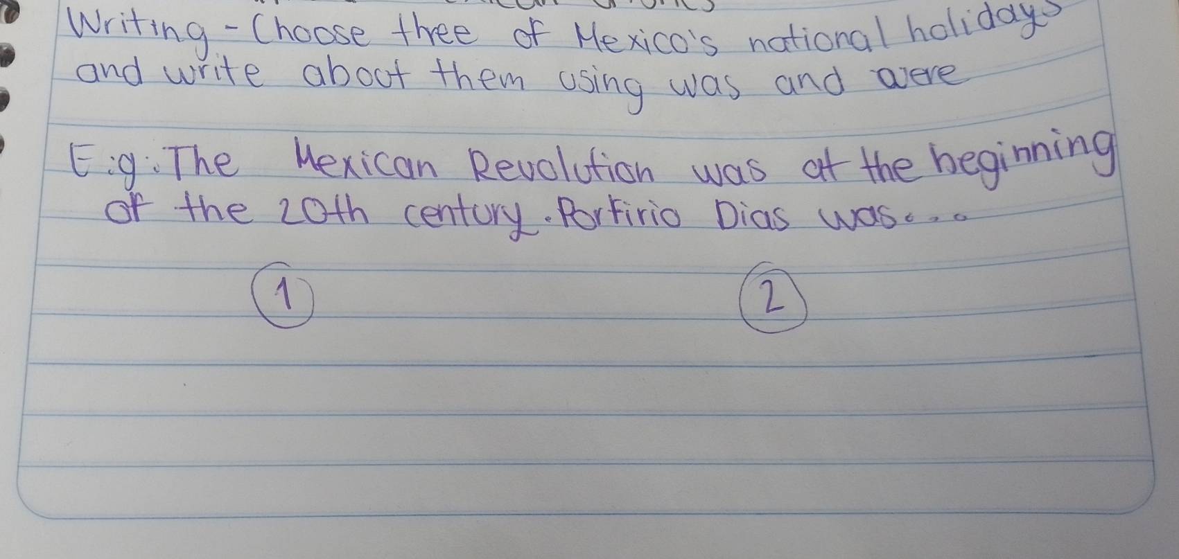 writing - (hoose thee of Mexico's national holiday? 
and write about them using was and wvere 
Eig: The Hexican Revolution was at the beginning 
of the 20th century. Porfirio Dias wasc. . 
1 
2