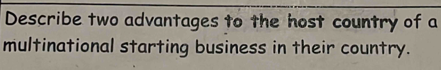 Describe two advantages to the host country of a 
multinational starting business in their country.