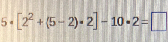 5· [2^2+(5-2)· 2]-10· 2=□