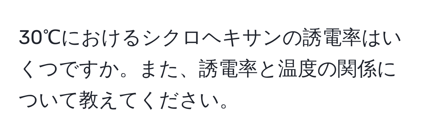 30℃におけるシクロヘキサンの誘電率はいくつですか。また、誘電率と温度の関係について教えてください。