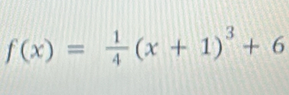 f(x)= 1/4 (x+1)^3+6