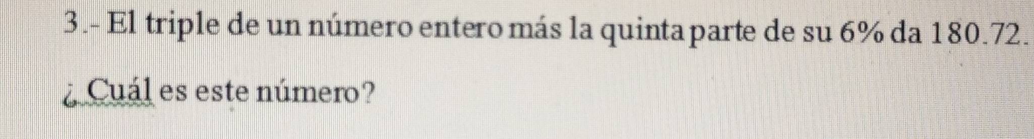 3.- El triple de un número entero más la quinta parte de su 6% da 180.72. 
Cuál es este número?