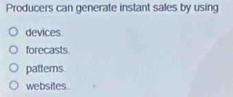 Producers can generate instant sales by using
devices
forecasts.
pattems.
websites.