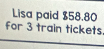 Lisa paid $58.80
for 3 train tickets.