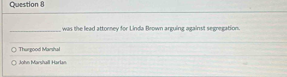 was the lead attorney for Linda Brown arguing against segregation.
Thurgood Marshal
John Marshall Harlan