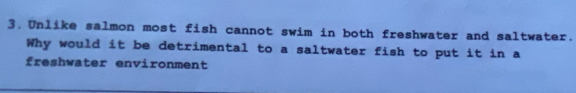 Unlike salmon most fish cannot swim in both freshwater and saltwater. 
Why would it be detrimental to a saltwater fish to put it in a 
freshwater environment