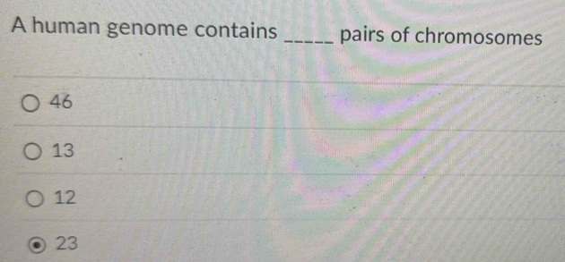 A human genome contains _pairs of chromosomes
46
13
12
23