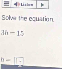 Solve the equation.
3h=15
_ h=boxed |