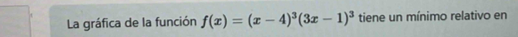 La gráfica de la función f(x)=(x-4)^3(3x-1)^3 tiene un mínimo relativo en