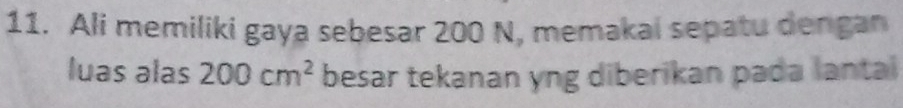 Ali memiliki gaya sebesar 200 N, memakai sepatu dengan 
luas əlas 200cm^2 besar tekanan yng diberikan pada lantal