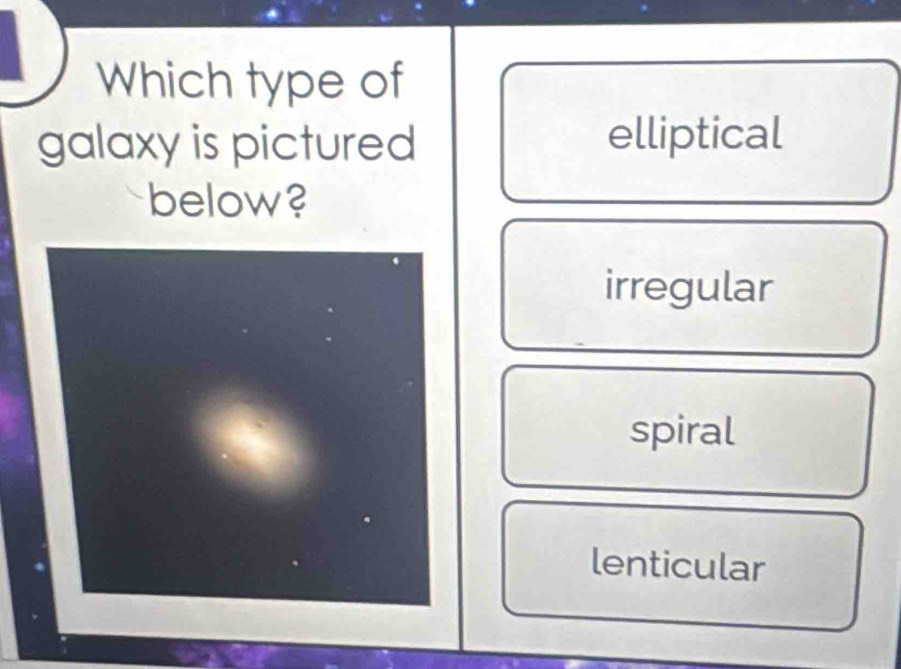 Which type of
galaxy is pictured elliptical
below?
irregular
spiral
lenticular