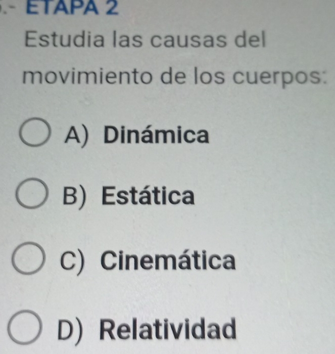 ETAPA 2
Estudia las causas del
movimiento de los cuerpos:
A) Dinámica
B) Estática
C) Cinemática
D) Relatividad