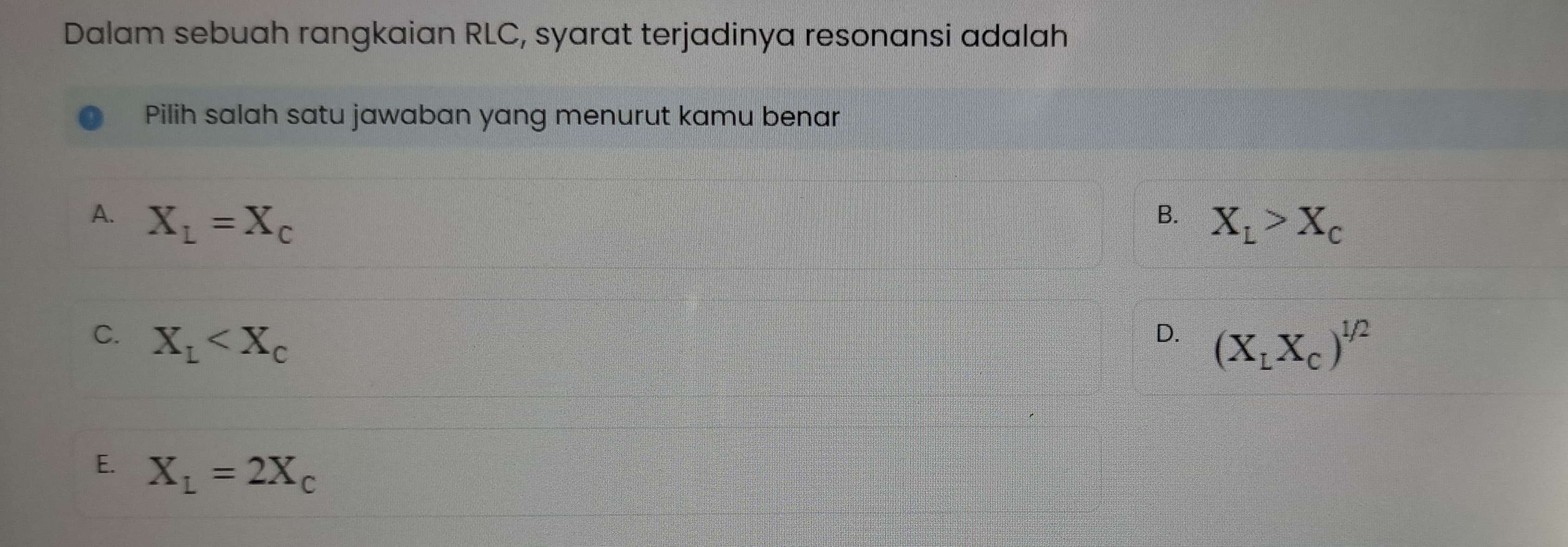 Dalam sebuah rangkaian RLC, syarat terjadinya resonansi adalah
Pilih salah satu jawaban yang menurut kamu benar
B.
A. X_L=X_c X_L>X_c
C. X_L
D. (X_LX_c)^1/2
E. X_L=2X_c