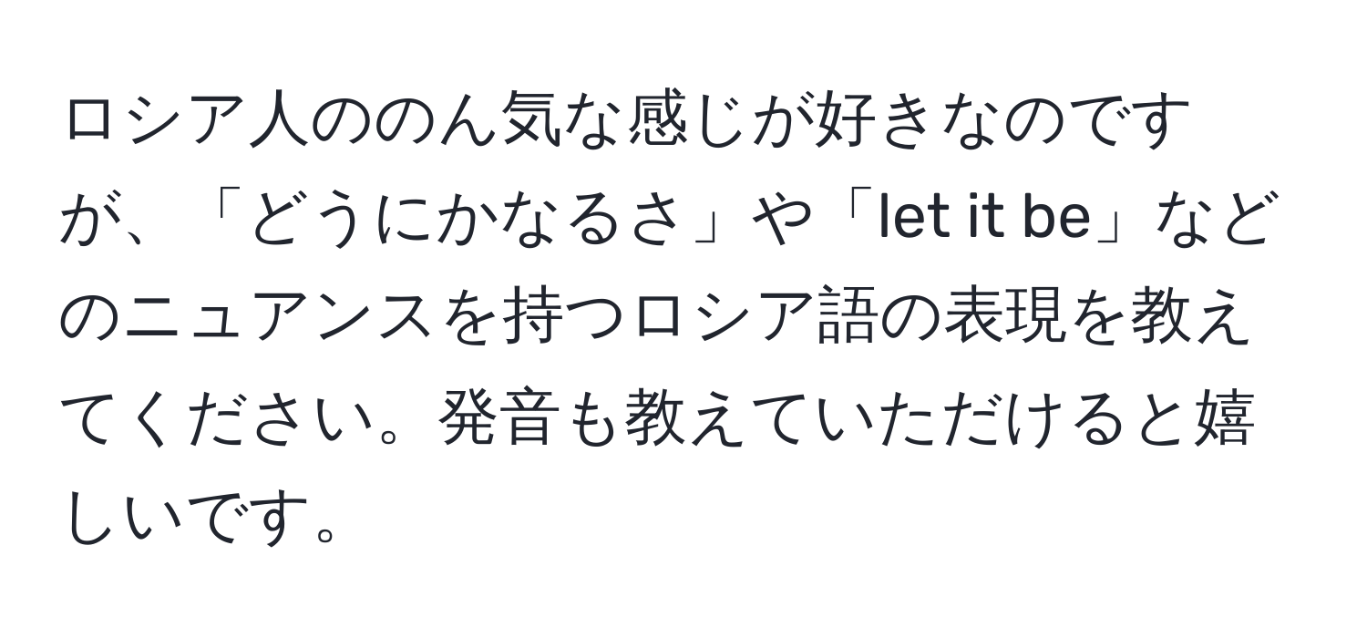 ロシア人ののん気な感じが好きなのですが、「どうにかなるさ」や「let it be」などのニュアンスを持つロシア語の表現を教えてください。発音も教えていただけると嬉しいです。