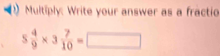 Multiply: Write your answer as a fractio
5 4/9 * 3 7/10 =□