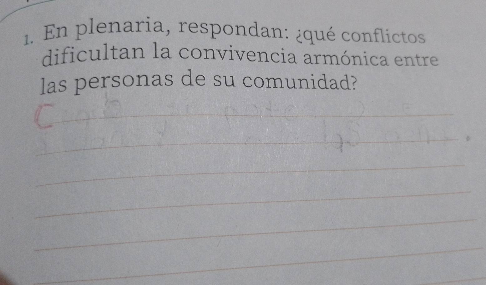 En plenaria, respondan: ¿qué conflictos 
dificultan la convivencia armónica entre 
las personas de su comunidad? 
_ 
_ 
_ 
_ 
_ 
_ 
_