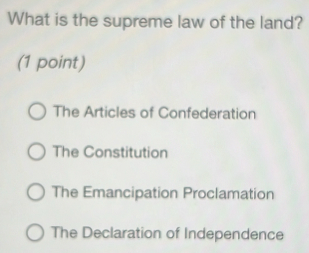 What is the supreme law of the land?
(1 point)
The Articles of Confederation
The Constitution
The Emancipation Proclamation
The Declaration of Independence