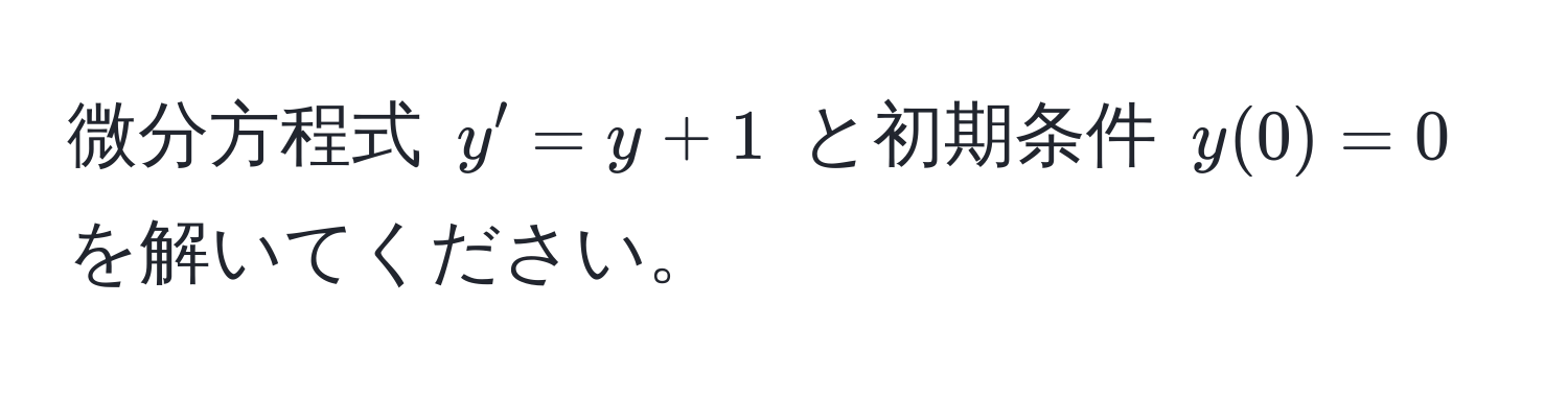 微分方程式 $y' = y + 1$ と初期条件 $y(0) = 0$ を解いてください。