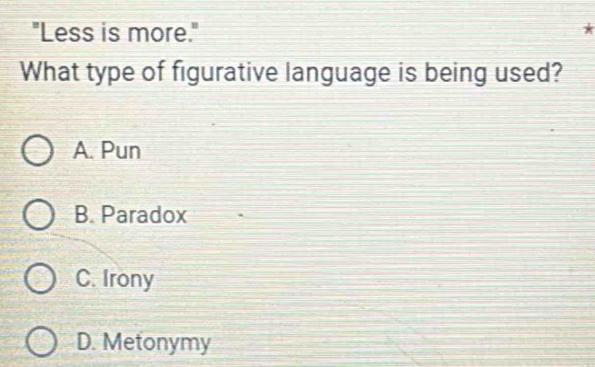 "Less is more."
What type of figurative language is being used?
A. Pun
B. Paradox
C. Irony
D. Metonymy