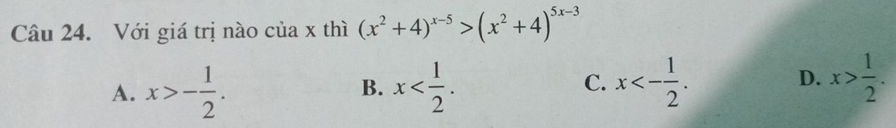 Với giá trị nào của x thì (x^2+4)^x-5>(x^2+4)^5x-3
A. x>- 1/2 . x . x<- 1/2 . D. x> 1/2 . 
B.
C.