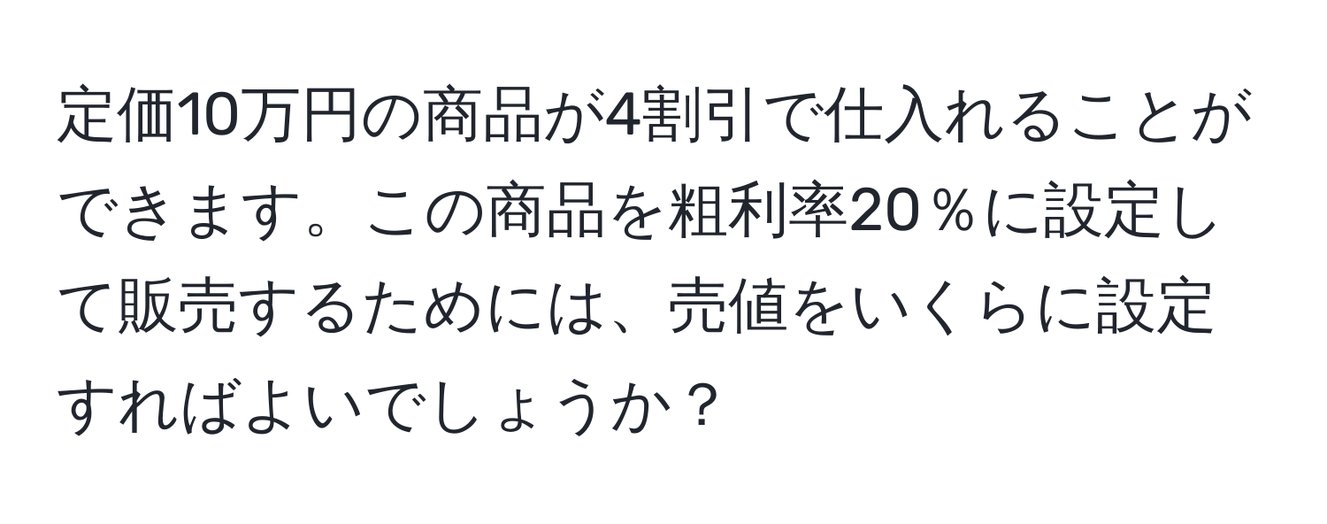 定価10万円の商品が4割引で仕入れることができます。この商品を粗利率20％に設定して販売するためには、売値をいくらに設定すればよいでしょうか？