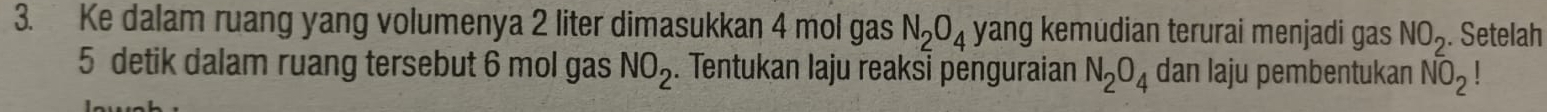 Ke dalam ruang yang volumenya 2 liter dimasukkan 4 mol gas N_2O_4 yang kemudian terurai menjadi gas NO_2. Setelah
NO_2
5 detik dalam ruang tersebut 6 mol gas . Tentukan Iaju reaksi pėnguraian N_2O_4 dan laju pembentukan NO_2