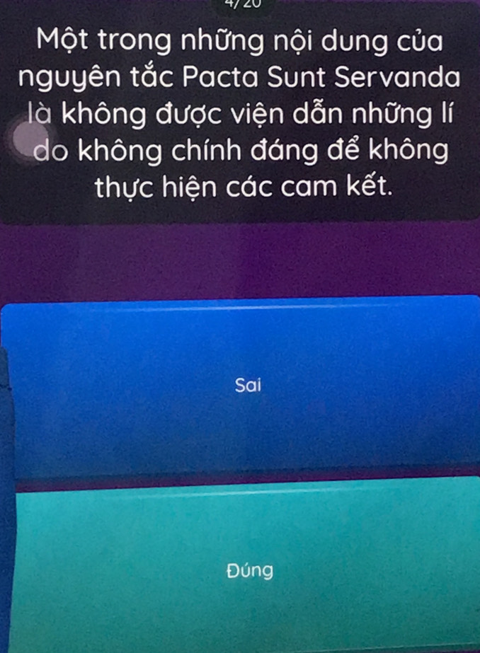 Một trong những nội dung của 
nguyên tắc Pacta Sunt Servanda 
là không được viện dẫn những lí 
do không chính đáng để không 
thực hiện các cam kết. 
Sai 
Đúng