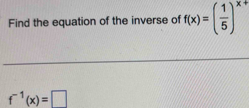 Find the equation of the inverse of f(x)=( 1/5 )^x+
f^(-1)(x)=□