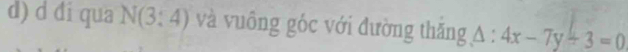 đi qua N(3;4) và vuông gốc với đường thăng A : 4x-7y+3=0