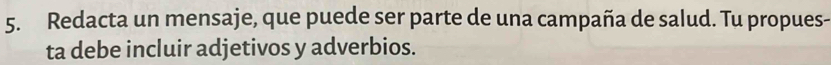 Redacta un mensaje, que puede ser parte de una campaña de salud. Tu propues- 
ta debe incluir adjetivos y adverbios.