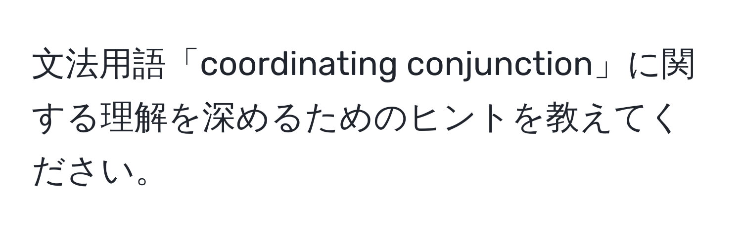 文法用語「coordinating conjunction」に関する理解を深めるためのヒントを教えてください。