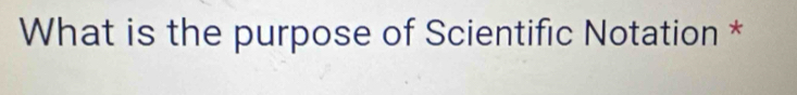 What is the purpose of Scientific Notation *