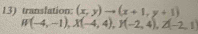 translation: (x,y)to (x+1,y+1)
W(-4,-1), X(-4,4), Y(-