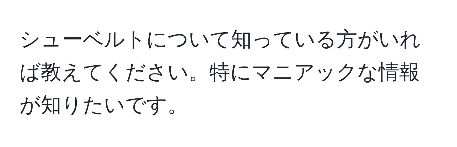 シューベルトについて知っている方がいれば教えてください。特にマニアックな情報が知りたいです。