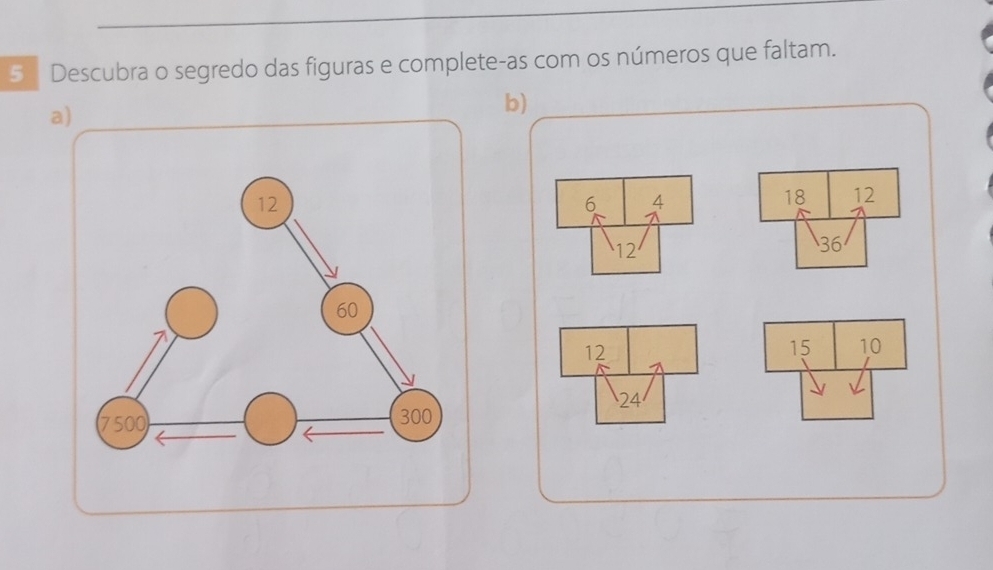 Descubra o segredo das figuras e complete-as com os números que faltam. 
a) 
b)
18 12
36
12
15 10
24