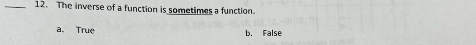 The inverse of a function is sometimes a function.
a. True b. False