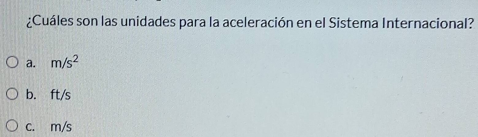 ¿Cuáles son las unidades para la aceleración en el Sistema Internacional?
a. m/s^2
b. ft/s
c. m/s