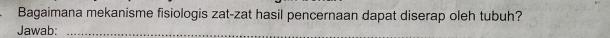 Bagaimana mekanisme fisiologis zat-zat hasil pencernaan dapat diserap oleh tubuh? 
Jawab:_