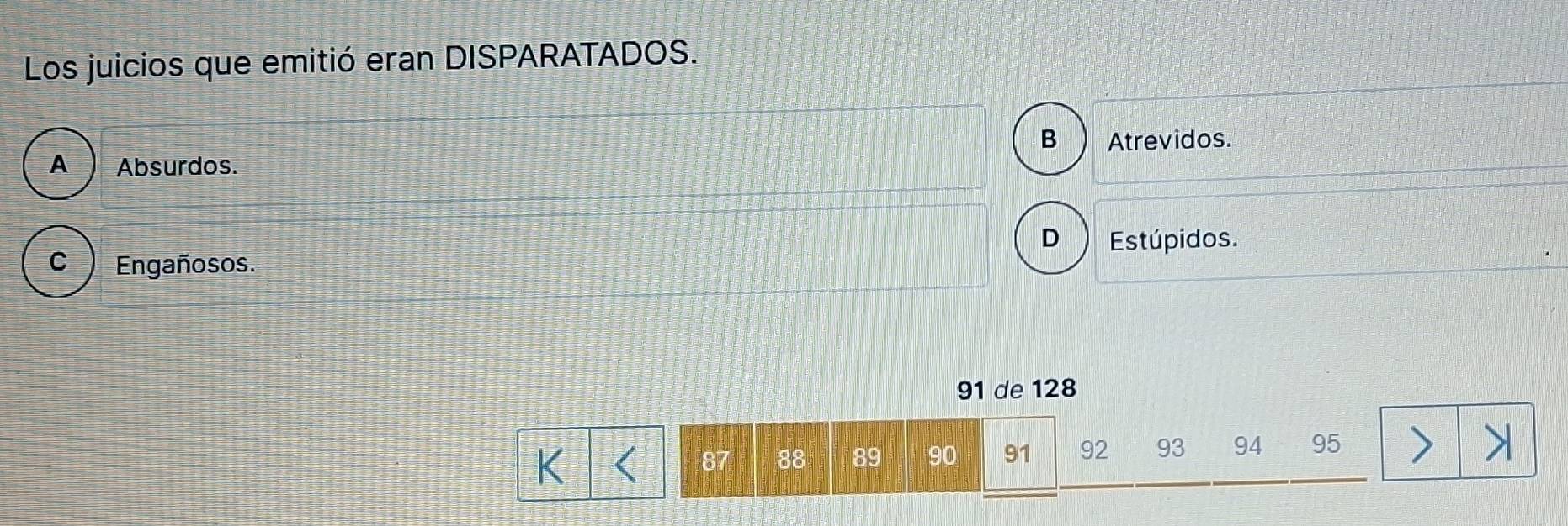 Los juicios que emitió eran DISPARATADOS.
B Atrevidos.
D Estúpidos.
C Engañosos.
91 de 128
K
87 88 89 90 91 92 93 94 95