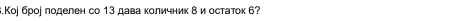 .Коj броj лоделен со 13 дава количник δ и остаток 6?