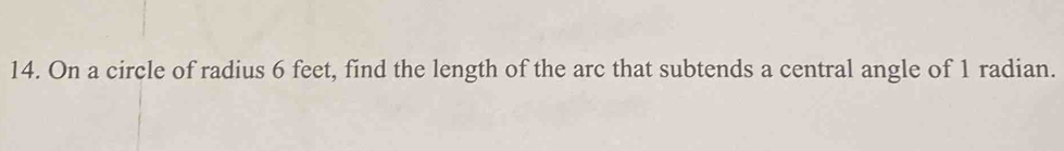 On a circle of radius 6 feet, find the length of the arc that subtends a central angle of 1 radian.