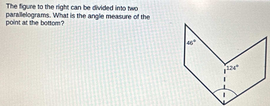 The figure to the right can be divided into two
parallelograms. What is the angle measure of the
point at the bottom?